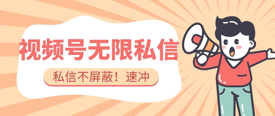 全球首发-视频号无限私信术-直接触达不屏蔽【揭秘】-氢气球网创资源库