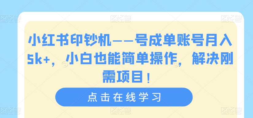小红书印钞机——号成单账号月入5k+，小白也能简单操作，解决刚需项目【揭秘】-氢气球网创资源库