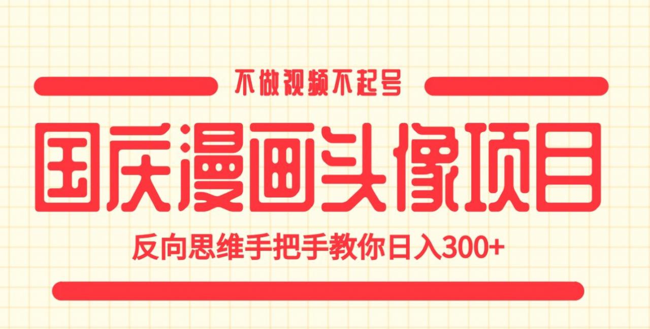 国庆漫画头像项目，不做视频不起号，反向思维手把手教你日入300+【揭秘】-氢气球网创资源库