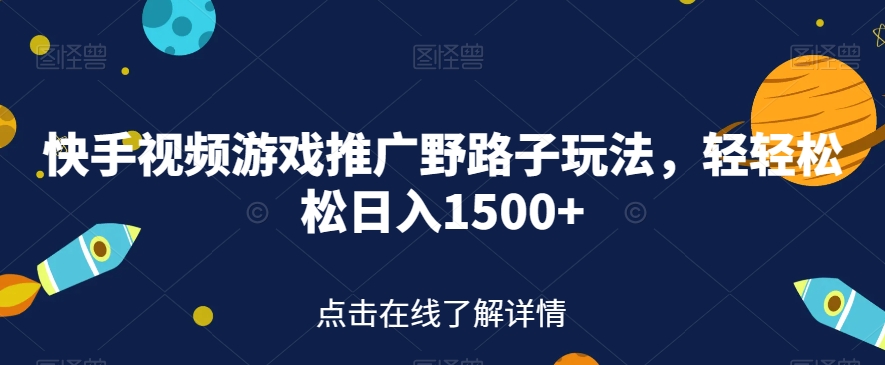 快手视频游戏推广野路子玩法，轻轻松松日入1500+【揭秘】-氢气球网创资源库