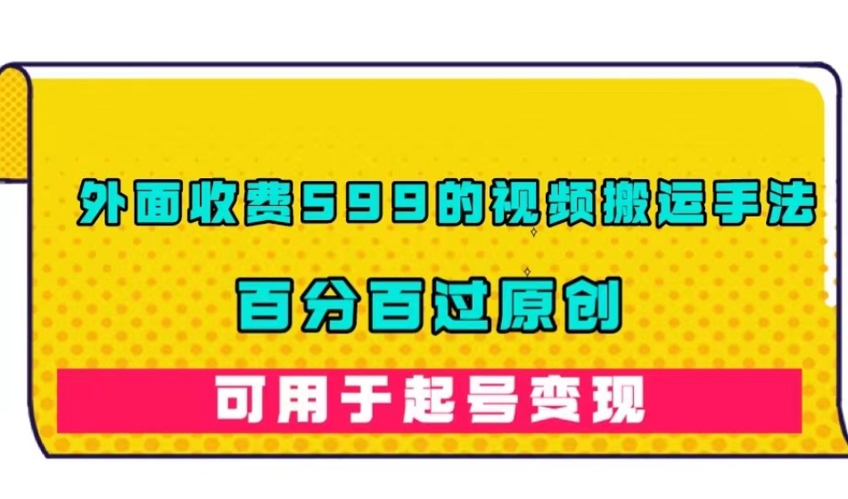 外面收费599的视频搬运手法，百分百过原创，可用起号变现【揭秘】-氢气球网创资源库