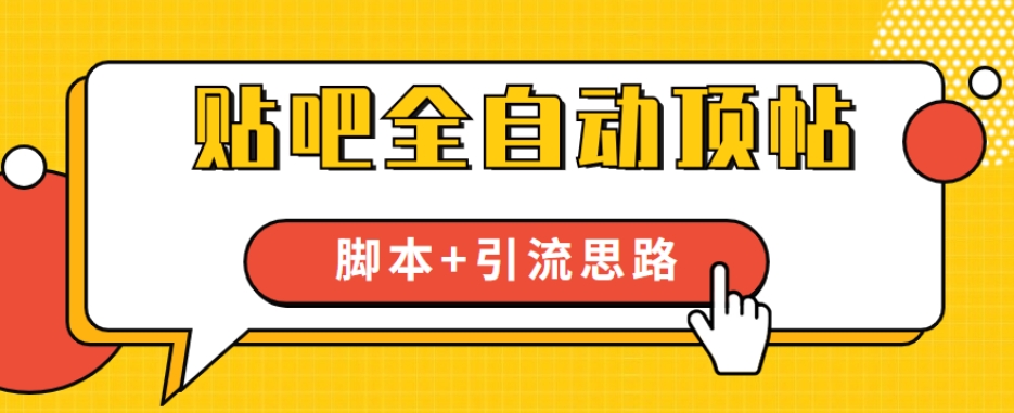 【全网首发】贴吧全自动顶帖脚本+引流思路【脚本+教程】-氢气球网创资源库
