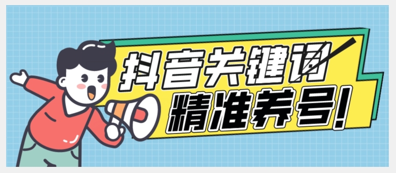 全球首发-抖音关键词精准养号-完美度过新手期打上标签【揭秘】-氢气球网创资源库