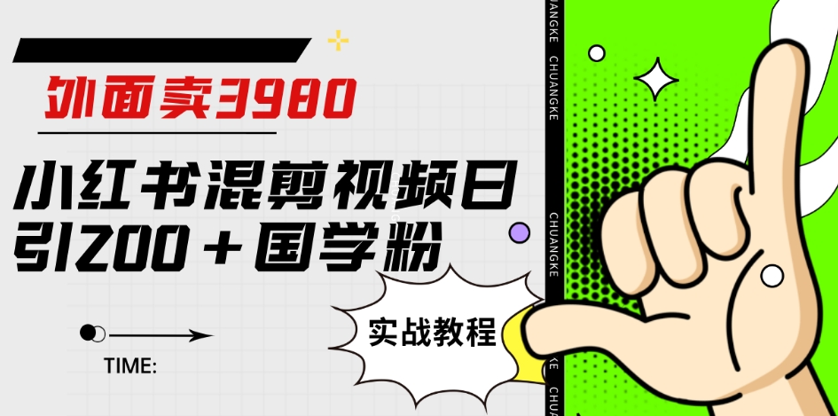 外面卖3980小红书混剪视频日引200+国学粉实战教程【揭秘】-氢气球网创资源库
