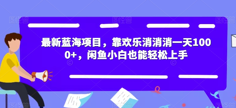 最新蓝海项目，靠欢乐消消消一天1000+，闲鱼小白也能轻松上手【揭秘】-氢气球网创资源库