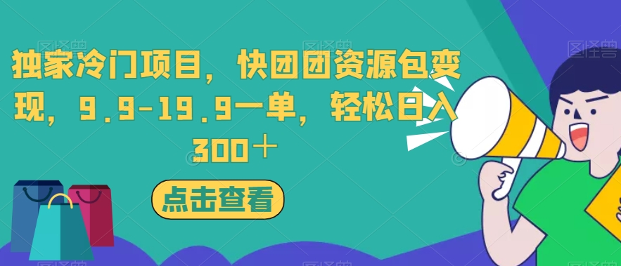 独家冷门项目，快团团资源包变现，9.9-19.9一单，轻松日入300＋【揭秘】-氢气球网创资源库