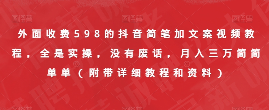 外面收费598的抖音简笔加文案视频教程，全是实操，没有废话，月入三万简简单单（附带详细教程和资料）-氢气球网创资源库