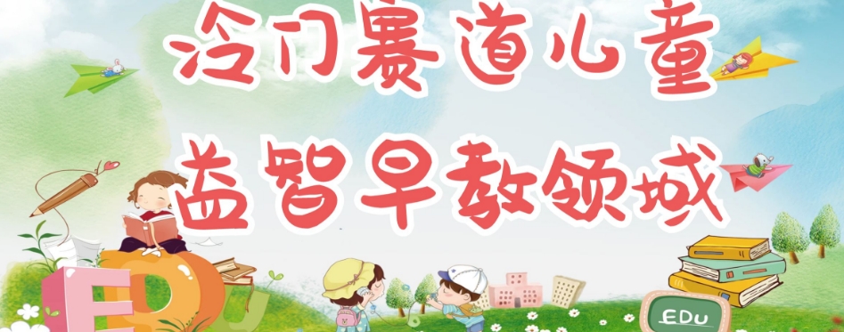 冷门儿童益智早教领域，制作简单超适合宝妈，轻松日入300+可矩阵-氢气球网创资源库