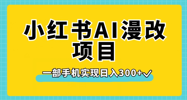 小红书AI漫改项目，一部手机实现日入300+【揭秘】-氢气球网创资源库