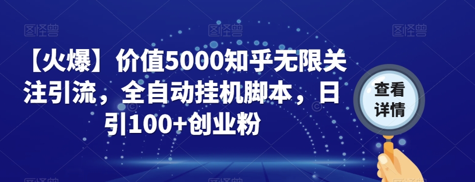 【火爆】价值5000知乎无限关注引流，全自动挂机脚本，日引100+创业粉-氢气球网创资源库