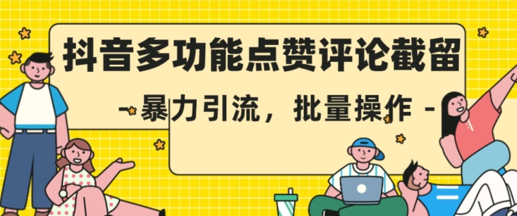 抖音多功能点赞评论截留，暴力引流，批量操作【揭秘】-氢气球网创资源库