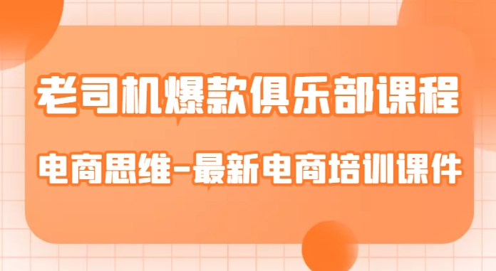 老司机爆款俱乐部课程-电商思维-最新电商培训课件-氢气球网创资源库