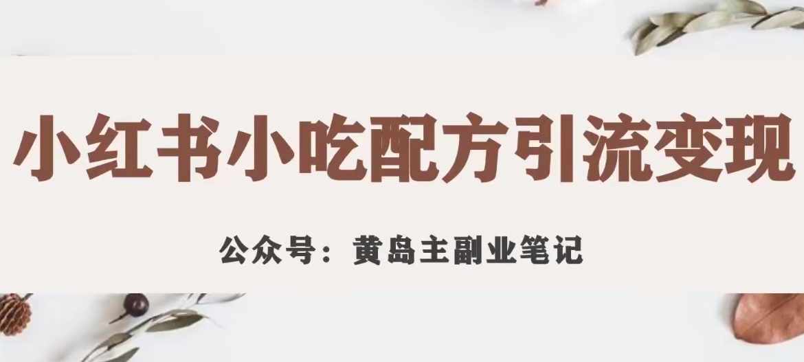 黄岛主·小红书小吃配方引流变现项目，花988买来拆解成视频版课程分享-氢气球网创资源库
