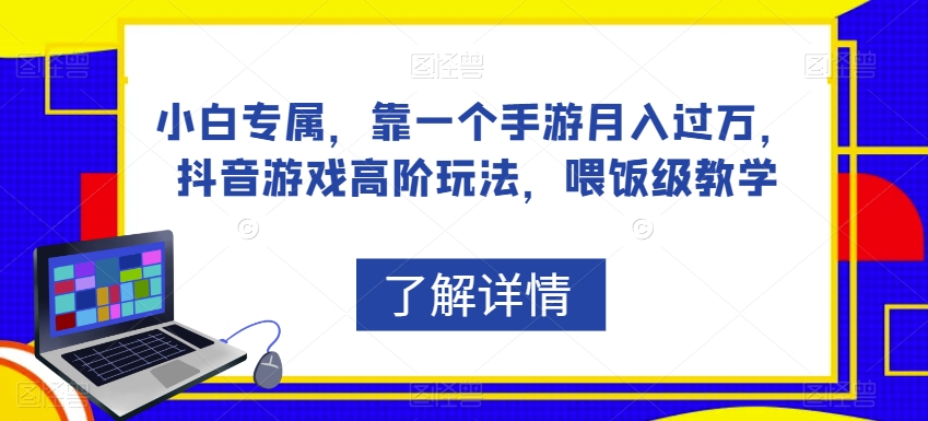 小白专属，靠一个手游月入过万，抖音游戏高阶玩法，喂饭级教学-氢气球网创资源库