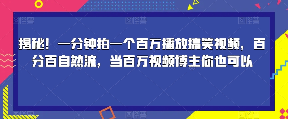 揭秘！一分钟拍一个百万播放搞笑视频，百分百自然流，当百万视频博主你也可以-氢气球网创资源库