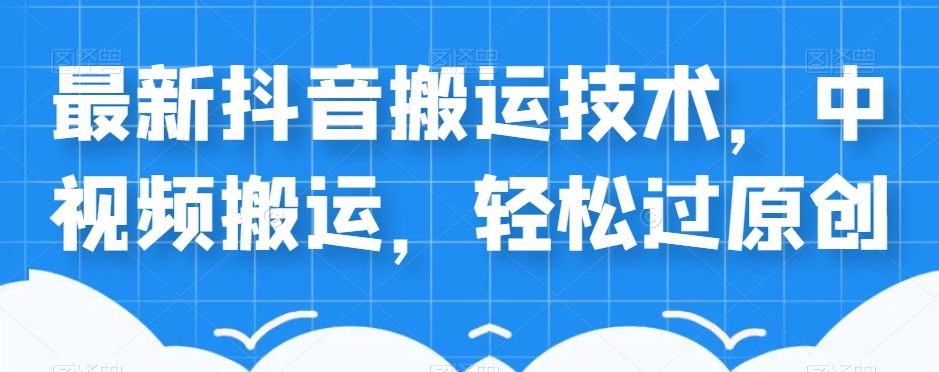 外卖598元的最新抖音搬运技术，中视频搬运，轻松过原创-氢气球网创资源库