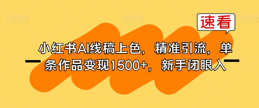 小红书AI线稿上色，精准引流，单条作品变现1500+，新手闭眼入-氢气球网创资源库