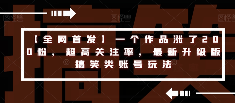 【全网首发】一个作品涨了200粉，超高关注率，最新升级版搞笑类账号玩法-氢气球网创资源库