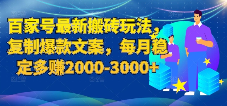 百家号最新搬砖玩法，复制爆款文案，每月稳定多赚2000-3000+【揭秘】-氢气球网创资源库