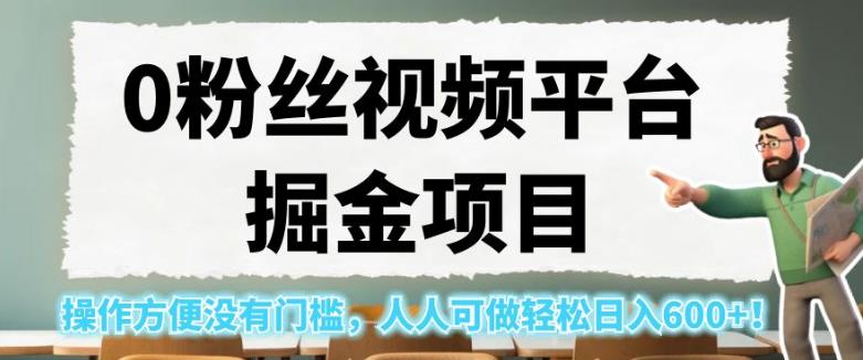 0粉丝视频平台掘金项目，操作方便没有门槛，人人可做轻松日入600+！【揭秘】-氢气球网创资源库