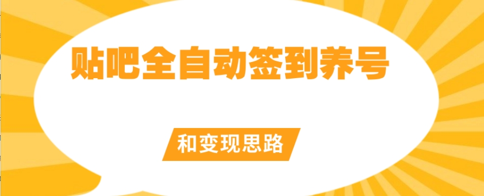 【原创开发】贴吧全自动签到养号和变现思路【揭秘】-氢气球网创资源库