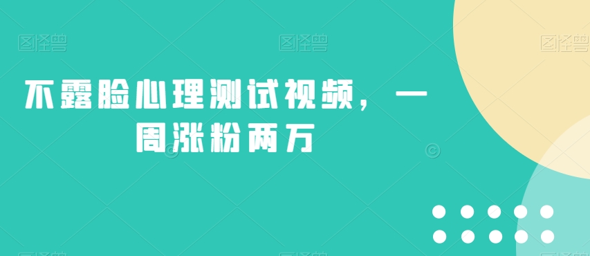 不露脸心理测试视频，一周涨粉两万【揭秘】-氢气球网创资源库
