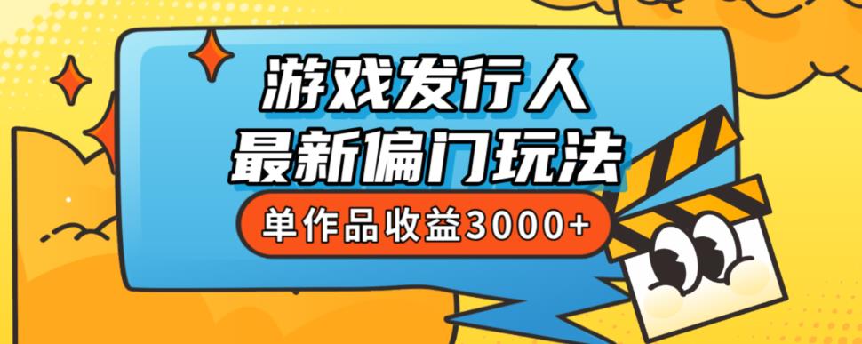 斥资8888学的游戏发行人最新偏门玩法，单作品收益3000+，新手很容易上手【揭秘】-氢气球网创资源库