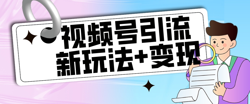 【玩法揭秘】视频号引流新玩法+变现思路，本玩法不限流不封号-氢气球网创资源库