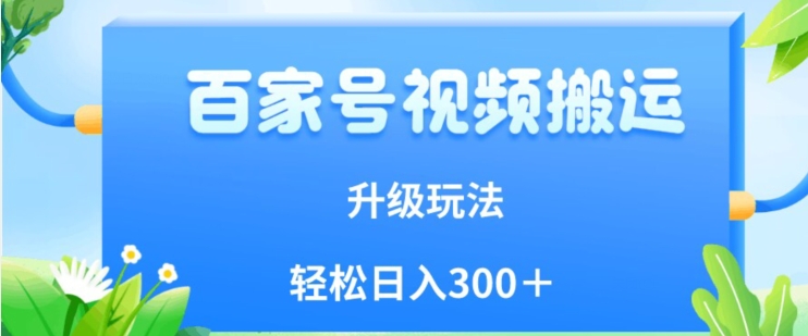 百家号视频搬运新玩法，简单操作，附保姆级教程，小白也可轻松日入300＋【揭秘】-氢气球网创资源库