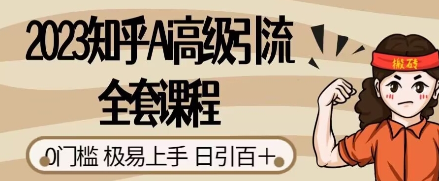 2023知乎Ai高级引流全套课程，0门槛极易上手，日引100+-氢气球网创资源库