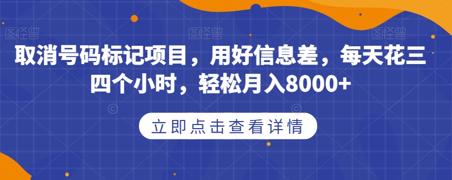 取消号码标记项目，用好信息差，每天花三四个小时，轻松月入8000+【揭秘】-氢气球网创资源库