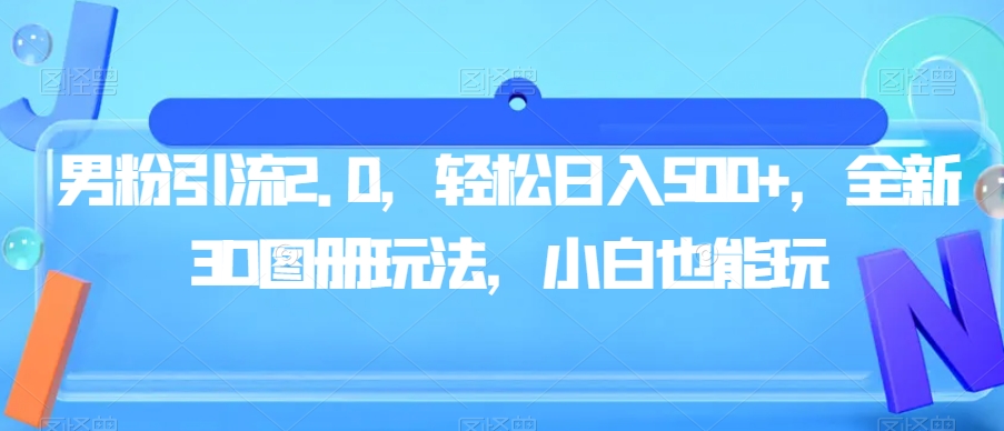 男粉引流2.0，轻松日入500+，全新3D图册玩法，小白也能玩【揭秘】-氢气球网创资源库