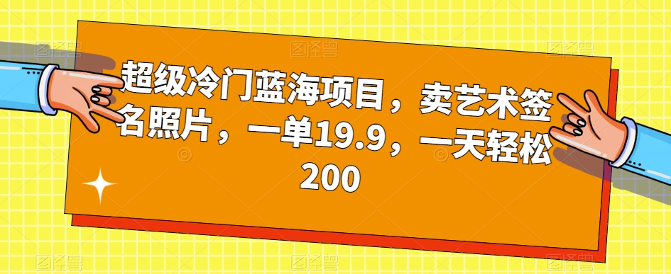 超级冷门蓝海项目，卖艺术签名照片，一单19.9，一天轻松200-氢气球网创资源库