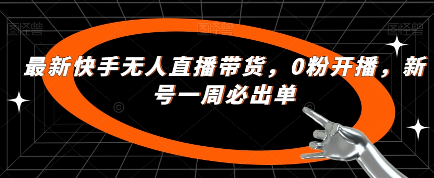 最新快手无人直播带货，0粉开播，新号一周必出单-氢气球网创资源库