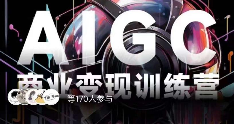 AIGC商业变现训练营，AI时代来临，焦虑不如行动，躬身入局是最好的选择-氢气球网创资源库