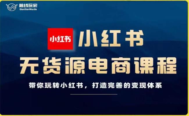 前线玩家-小红书无货源电商，带你玩转小红书，打造完善的变现体系-氢气球网创资源库