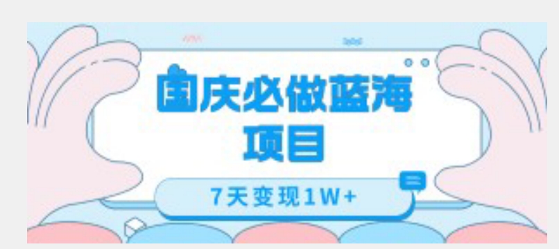 国庆必做蓝海项目7天变现1W+，无需投入任何资金-氢气球网创资源库