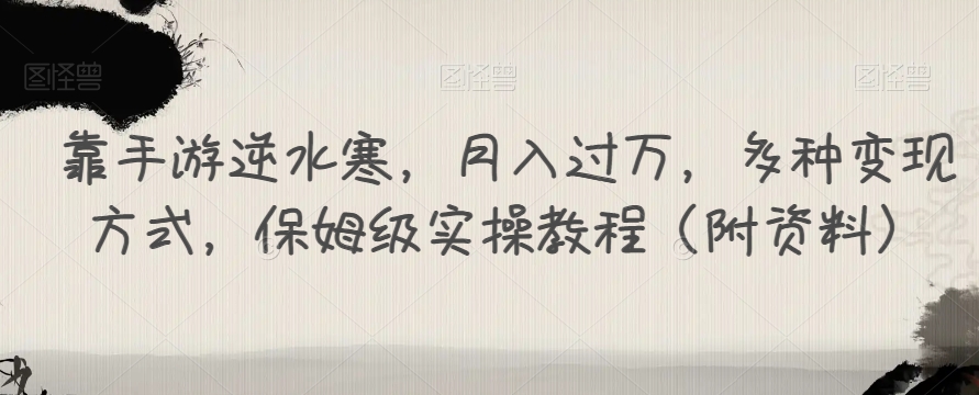 靠手游逆水寒，月入过万，多种变现方式，保姆级实操教程（附资料）-氢气球网创资源库