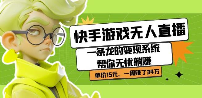 快手游戏无人直播：一条龙的变现系统帮你无忧躺赚单价15元，一周赚了34万-氢气球网创资源库