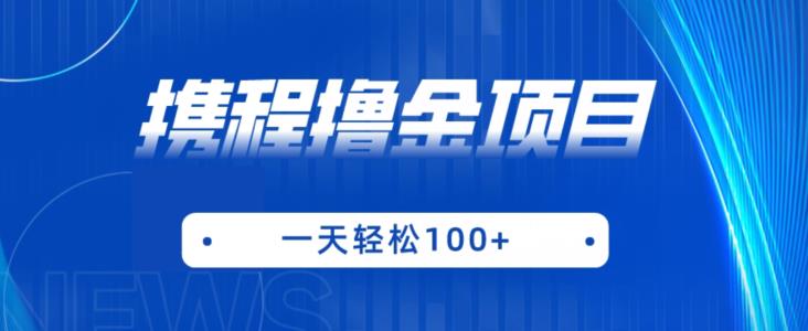 携程最新撸金项目，只需一部手机，单机日入100+【揭秘】-氢气球网创资源库