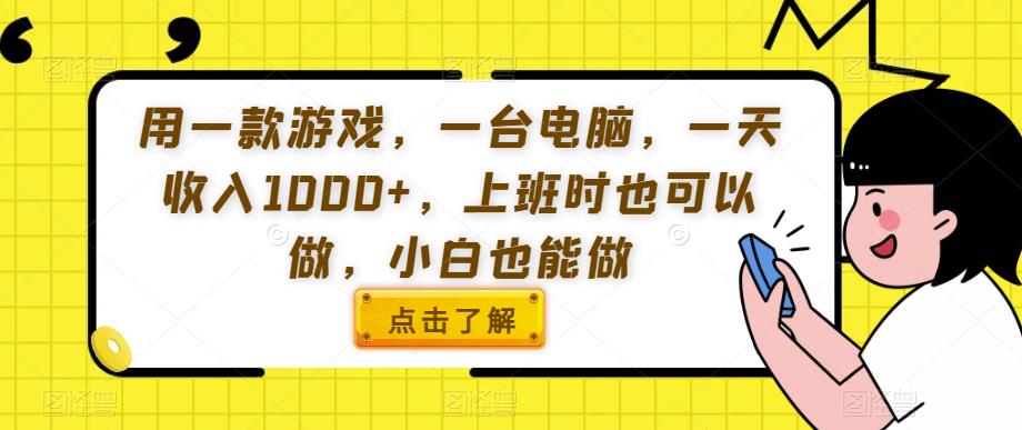 用一款游戏，一台电脑，一天收入1000+，上班时也可以做，小白也能做【揭秘】-氢气球网创资源库