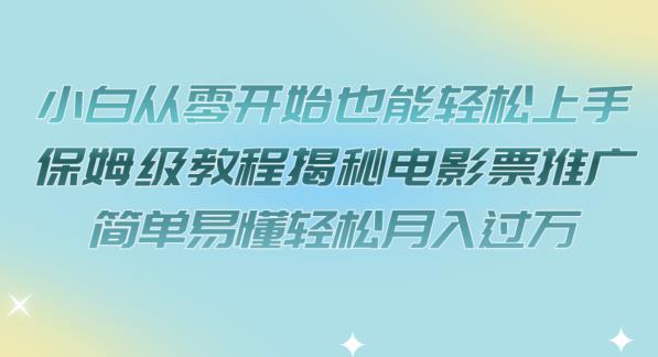 小白从零开始也能轻松上手，保姆级教程揭秘电影票推广，简单易懂轻松月入过万【揭秘】-氢气球网创资源库