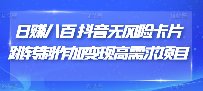 日赚八百抖音无风险卡片跳转制作加变现高需求项目【揭秘】-氢气球网创资源库
