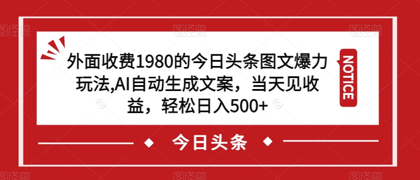 外面收费1980的今日头条图文爆力玩法，AI自动生成文案，当天见收益，轻松日入500+【揭秘】-氢气球网创资源库