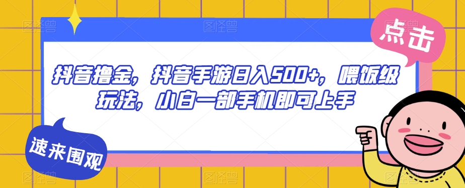 抖音撸金，抖音手游日入500+，喂饭级玩法，小白一部手机即可上手【揭秘】-氢气球网创资源库