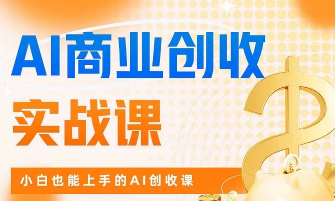 AI商业掘金实战课，小白也能上手的AI创收课-氢气球网创资源库