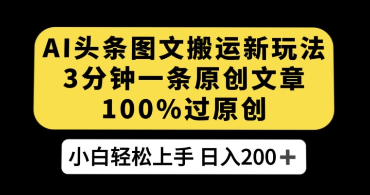 AI头条图文搬运新玩法，3分钟一条原创文章，100%过原创轻松日入200+【揭秘】-氢气球网创资源库