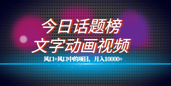 最新今日话题+文字动画视频风口项目教程，单条作品百万流量，月入10000+【揭秘】-氢气球网创资源库