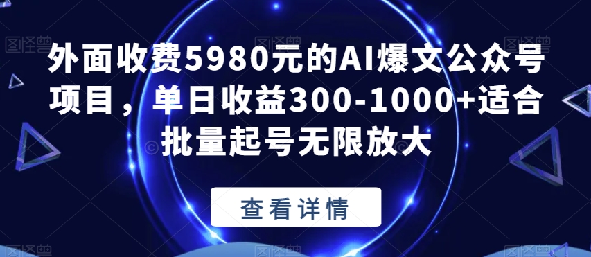 外面收费5980元的AI爆文公众号项目，单日收益300-1000+适合批量起号无限放大【揭秘】-氢气球网创资源库