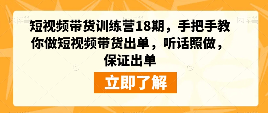 短视频带货训练营18期，手把手教你做短视频带货出单，听话照做，保证出单-氢气球网创资源库